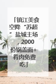 镇江美食空降“苏超”盐城主场，2000份锅盖面+ 肴肉免费吃